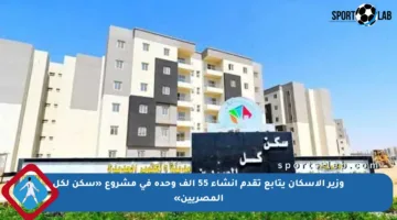 وزير الإسكان يتابع تقدم إنشاء 55 ألف وحدة في مشروع «سكن لكل المصريين»